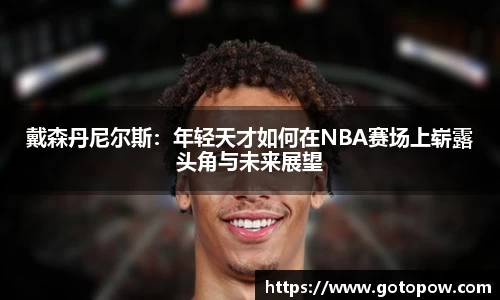戴森丹尼尔斯：年轻天才如何在NBA赛场上崭露头角与未来展望